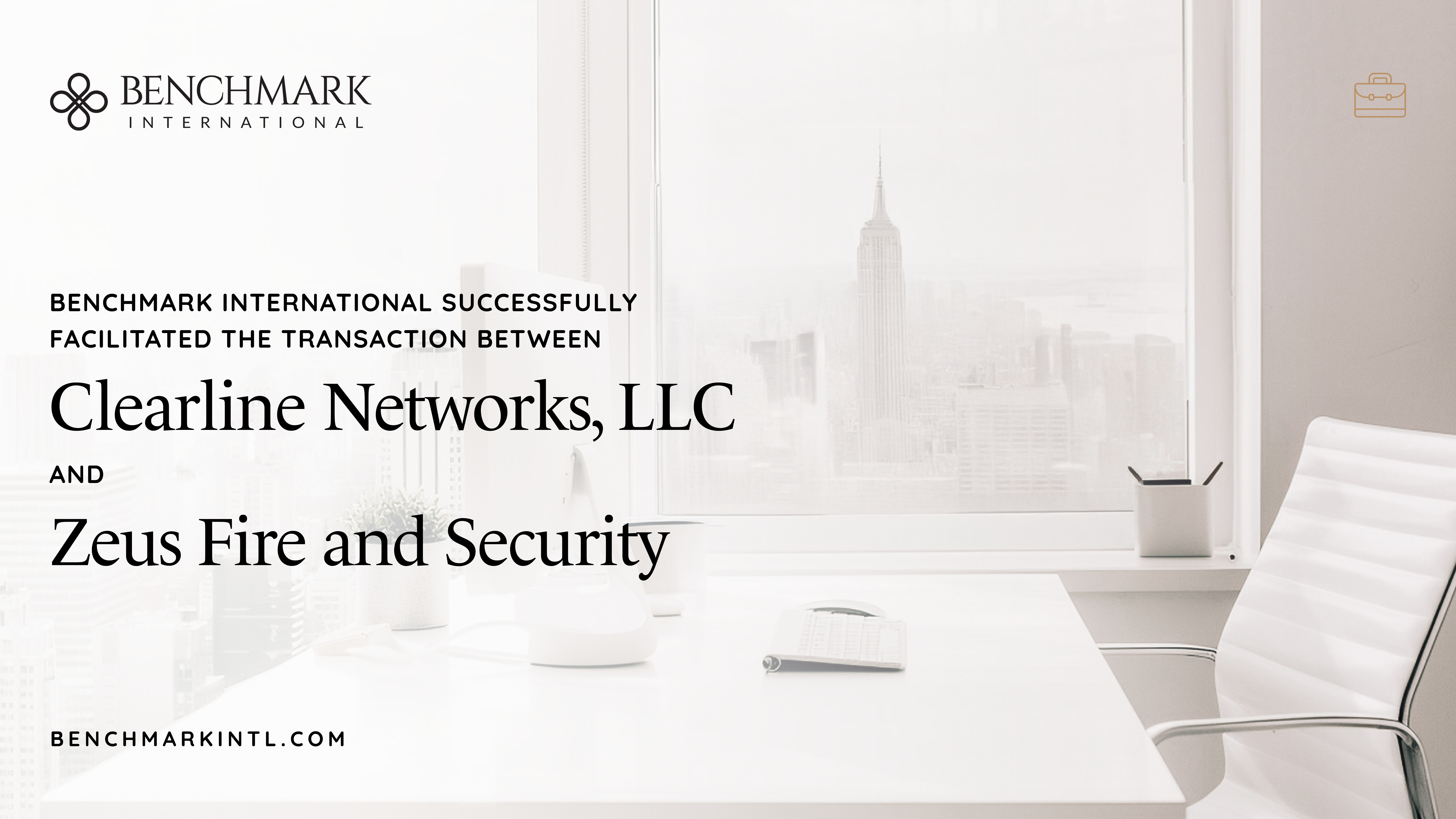 Benchmark International Successfully Facilitated the Transaction Between Clearline Networks, LLC and Zeus Fire and Security
