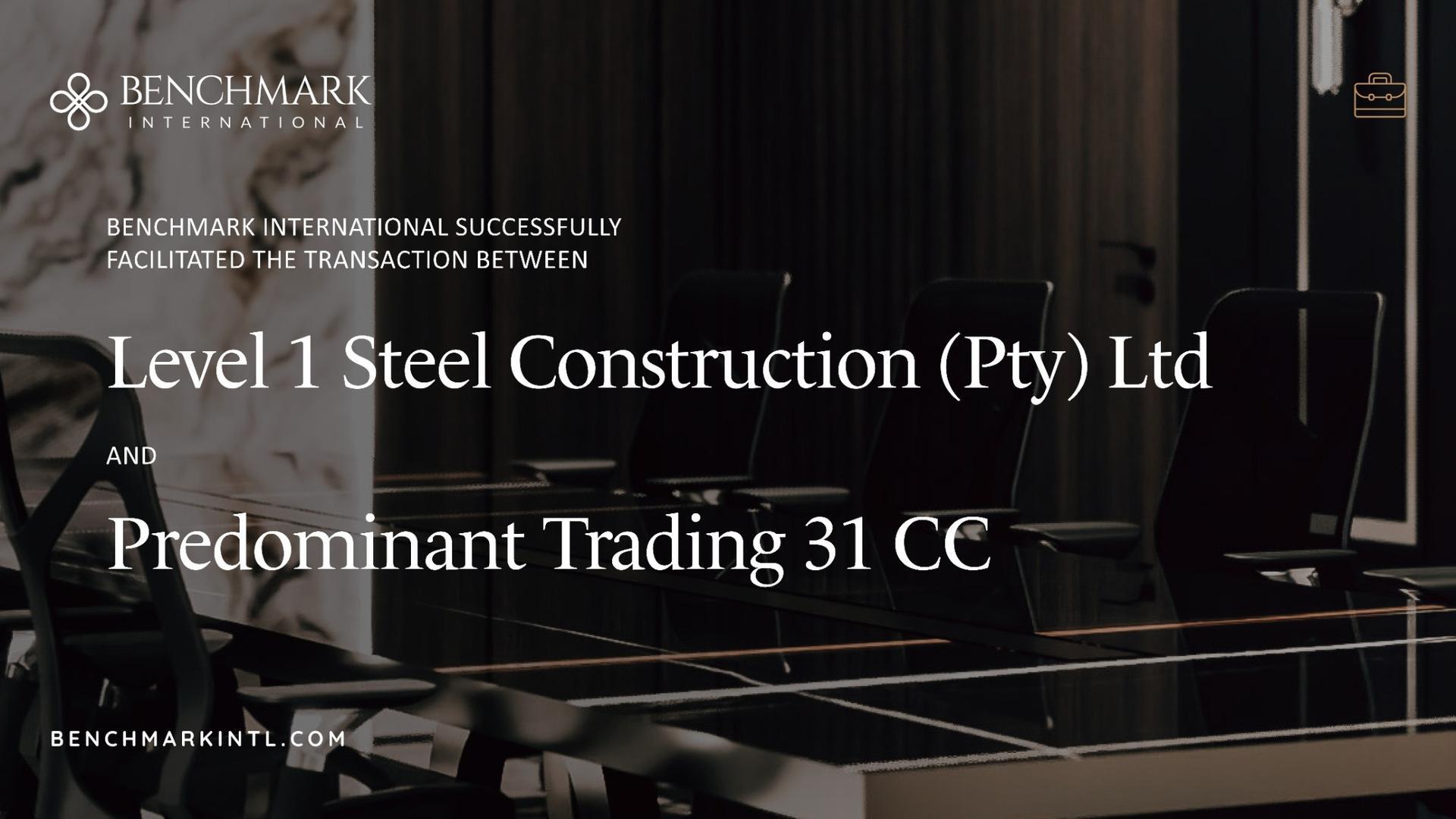 Benchmark International successfully facilitated the acquisition of Level 1 Steel Construction (Pty) Ltd by Predominant Trading 31 CC 
